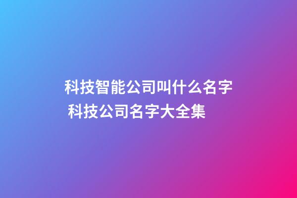 科技智能公司叫什么名字 科技公司名字大全集-第1张-公司起名-玄机派